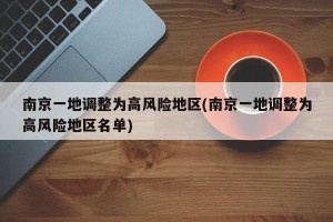 南京一地调整为高风险地区(南京一地调整为高风险地区名单)