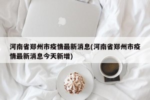 河南省郑州市疫情最新消息(河南省郑州市疫情最新消息今天新增)
