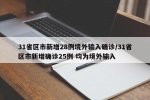 31省区市新增28例境外输入确诊/31省区市新增确诊25例 均为境外输入
