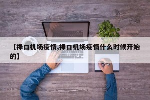 【禄口机场疫情,禄口机场疫情什么时候开始的】