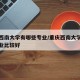 重庆西南大学有哪些专业/重庆西南大学有哪些专业比较好