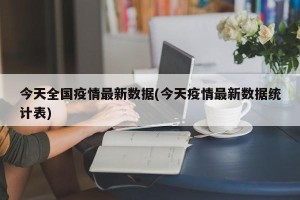 今天全国疫情最新数据(今天疫情最新数据统计表)