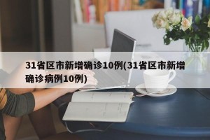 31省区市新增确诊10例(31省区市新增确诊病例10例)
