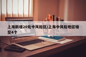 上海新增20处中风险区/上海中风险地区增至4个
