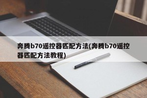 奔腾b70遥控器匹配方法(奔腾b70遥控器匹配方法教程)