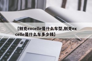 【别克excelle是什么车型,别克excelle是什么车多少钱】