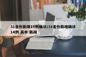 31省份新增15例确诊/31省份新增确诊14例 其中 新闻