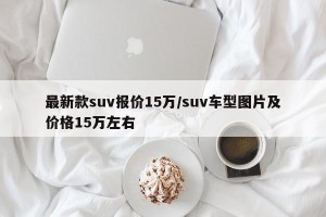 最新款suv报价15万/suv车型图片及价格15万左右