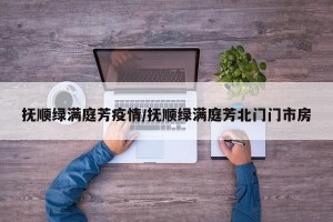 抚顺绿满庭芳疫情/抚顺绿满庭芳北门门市房