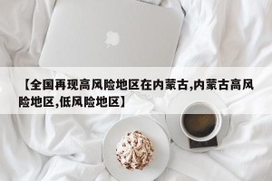 【全国再现高风险地区在内蒙古,内蒙古高风险地区,低风险地区】
