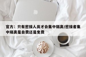 官方：只有密接人员才会集中隔离/密接者集中隔离是自费还是免费