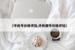 【手机号价格评估,手机靓号价格评估】
