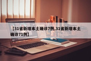 【31省新增本土确诊7例,31省新增本土确诊71例】