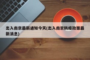 出入南京最新通知今天(出入南京防疫政策最新消息)