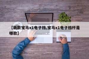 【新款宝马x1电子挡,宝马x1电子档杆是哪款】