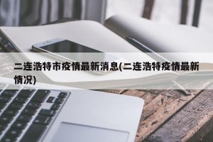 二连浩特市疫情最新消息(二连浩特疫情最新情况)