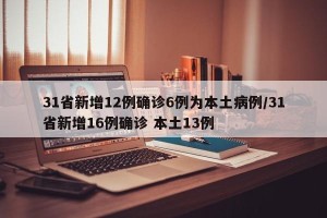 31省新增12例确诊6例为本土病例/31省新增16例确诊 本土13例