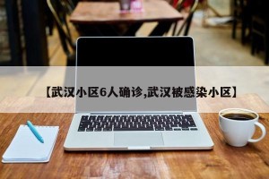 【武汉小区6人确诊,武汉被感染小区】