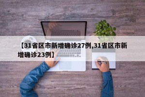 【31省区市新增确诊27例,31省区市新增确诊23例】