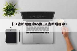 【31省新增确诊65例,31省新增确诊1】