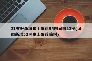 31省份新增本土确诊95例河南43例(河南新增32例本土确诊病例)