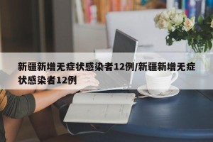 新疆新增无症状感染者12例/新疆新增无症状感染者12例
