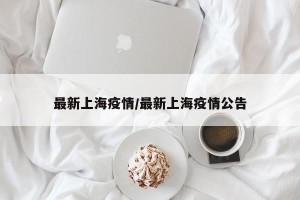 最新上海疫情/最新上海疫情公告