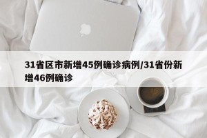31省区市新增45例确诊病例/31省份新增46例确诊