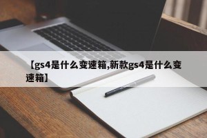 【gs4是什么变速箱,新款gs4是什么变速箱】