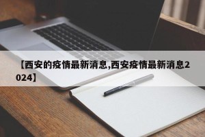 【西安的疫情最新消息,西安疫情最新消息2024】