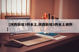 【陕西新增3例本土,陕西新增3例本土病例】