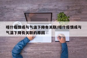 喀什疫情或与气温下降有关联/喀什疫情或与气温下降有关联的原因