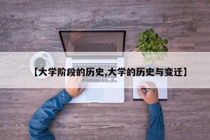 【大学阶段的历史,大学的历史与变迁】