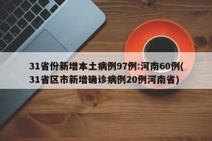 31省份新增本土病例97例:河南60例(31省区市新增确诊病例20例河南省)