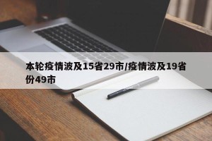 本轮疫情波及15省29市/疫情波及19省份49市