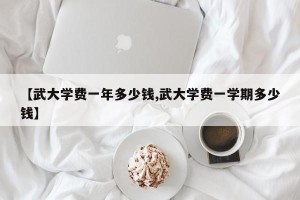 【武大学费一年多少钱,武大学费一学期多少钱】