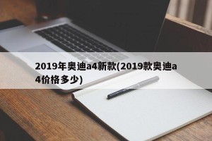 2019年奥迪a4新款(2019款奥迪a4价格多少)
