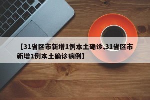 【31省区市新增1例本土确诊,31省区市新增1例本土确诊病例】