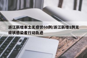 浙江新增本土无症状60例/浙江新增1例无症状感染者行动轨迹