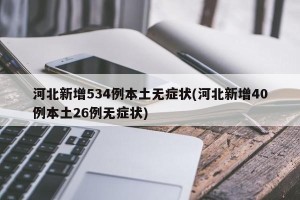 河北新增534例本土无症状(河北新增40例本土26例无症状)