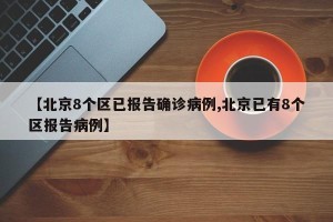 【北京8个区已报告确诊病例,北京已有8个区报告病例】