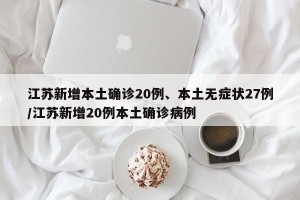 江苏新增本土确诊20例、本土无症状27例/江苏新增20例本土确诊病例