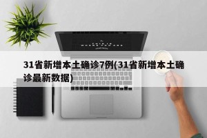 31省新增本土确诊7例(31省新增本土确诊最新数据)