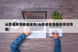 山西省疫情最新报告(山西省疫情最新报告数据)