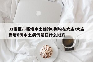 31省区市新增本土确诊8例均在大连/大连新增8例本土病例是在什么地方