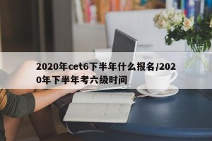 2020年cet6下半年什么报名/2020年下半年考六级时间