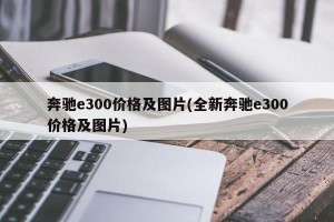 奔驰e300价格及图片(全新奔驰e300价格及图片)