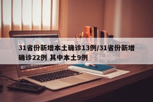 31省份新增本土确诊13例/31省份新增确诊22例 其中本土9例