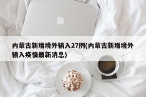 内蒙古新增境外输入27例(内蒙古新增境外输入疫情最新消息)