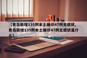 【青岛新增135例本土确诊47例无症状,青岛新增135例本土确诊47例无症状是什么】